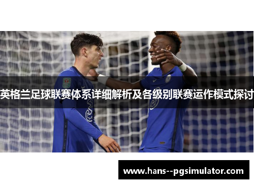 英格兰足球联赛体系详细解析及各级别联赛运作模式探讨
