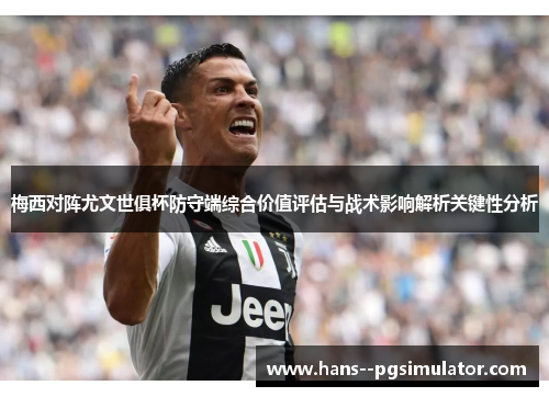 梅西对阵尤文世俱杯防守端综合价值评估与战术影响解析关键性分析